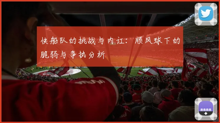 快船队的挑战与内讧：顺风球下的脆弱与争执分析