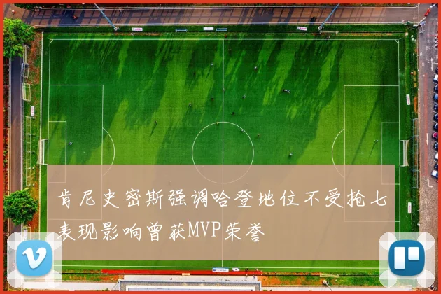 肯尼史密斯强调哈登地位不受抢七表现影响曾获MVP荣誉