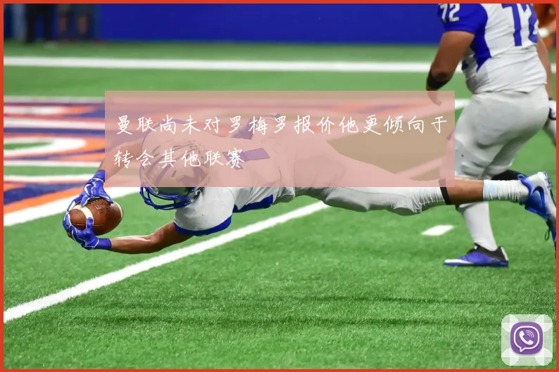 曼联尚未对罗梅罗报价他更倾向于转会其他联赛