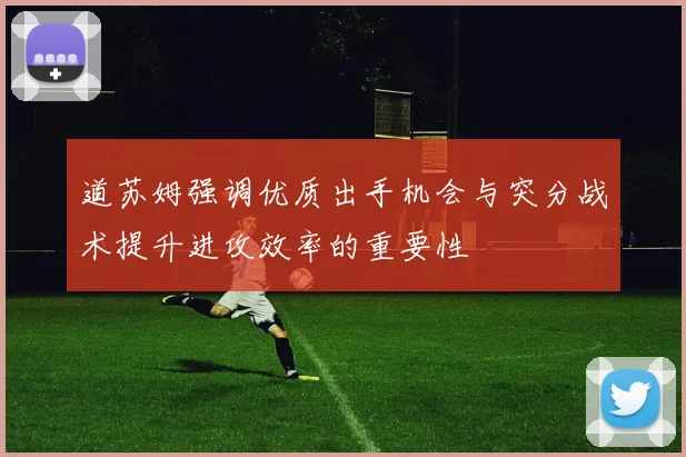 道苏姆强调优质出手机会与突分战术提升进攻效率的重要性