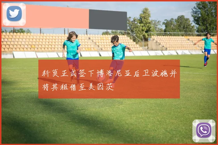 科莫正式签下博洛尼亚后卫波施并将其租借至美因茨